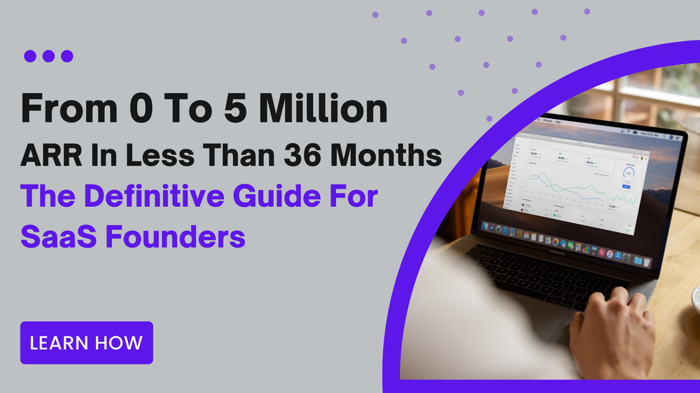 From 0 To 5 Million ARR In Less Than 36 Months; The Definitive Guide For SaaS Founders