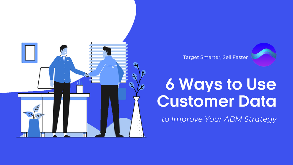 6 Ways to Use Customer Data to Improve Your ABM Strategy