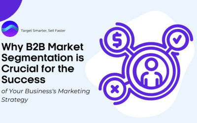Why B2B Market Segmentation is Crucial for the Success of Your Business’s Marketing Strategy